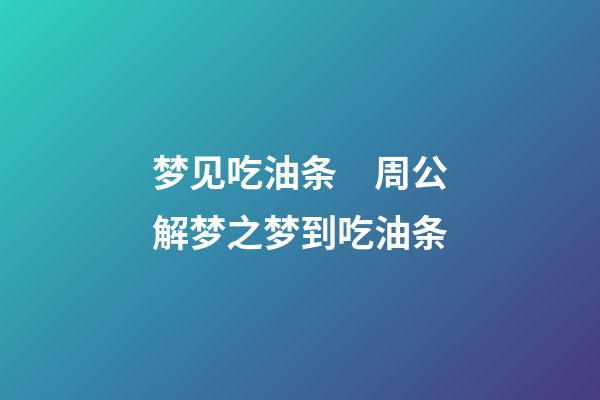 梦见吃油条　周公解梦之梦到吃油条